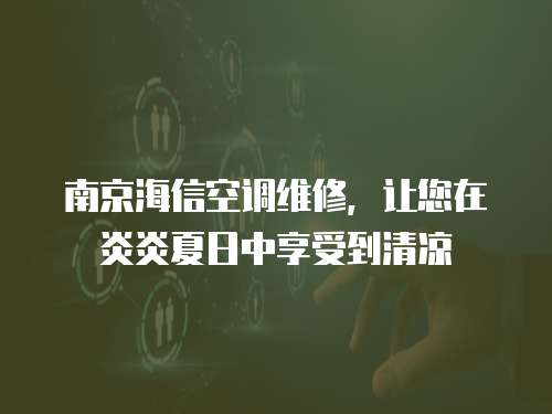 南京海信空調維修，讓您在炎炎夏日中享受到清涼
