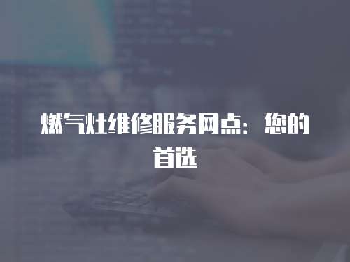 燃氣灶維修服務網點：您的首選