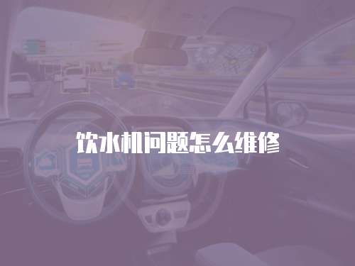 飲水機問題怎么維修