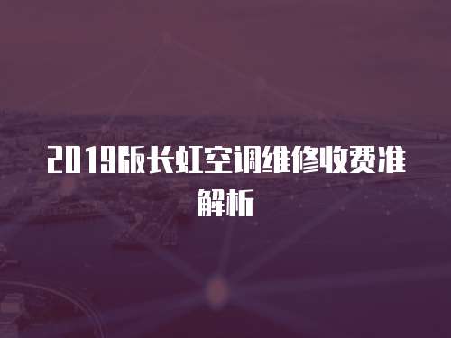 2019版長虹空調維修收費準解析