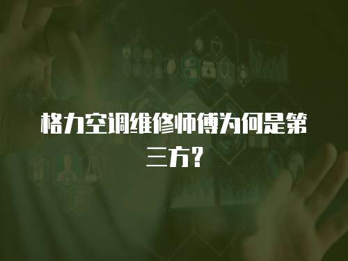 格力空調(diào)維修師傅為何是第三方？