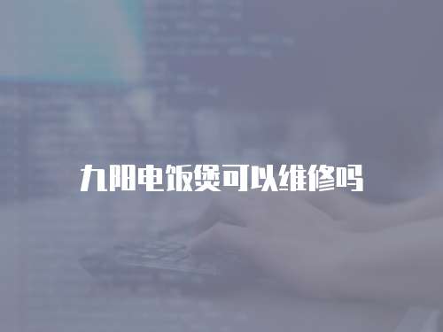 九陽電飯煲可以維修嗎