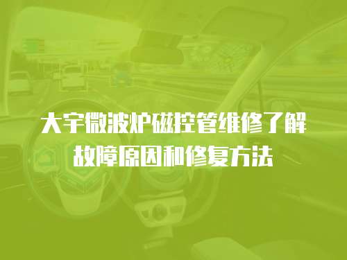 大宇微波爐磁控管維修了解故障原因和修復方法