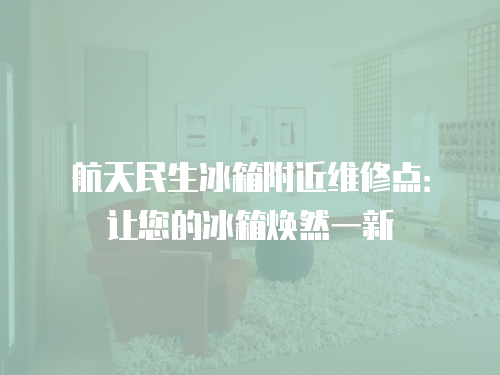 航天民生冰箱附近維修點(diǎn)：讓您的冰箱煥然一新