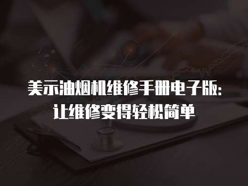 美示油煙機維修手冊電子版：讓維修變得輕松簡單