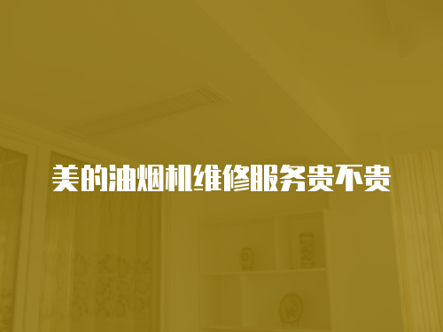 美的油煙機維修服務貴不貴