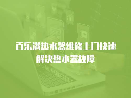 百樂滿熱水器維修上門快速解決熱水器故障