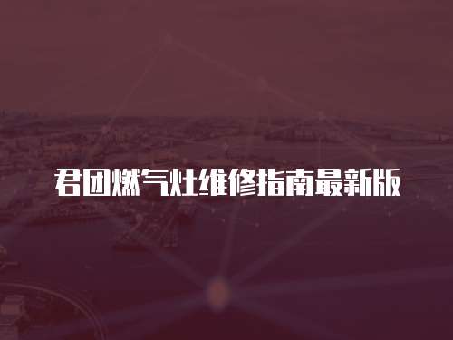 君團燃氣灶維修指南最新版