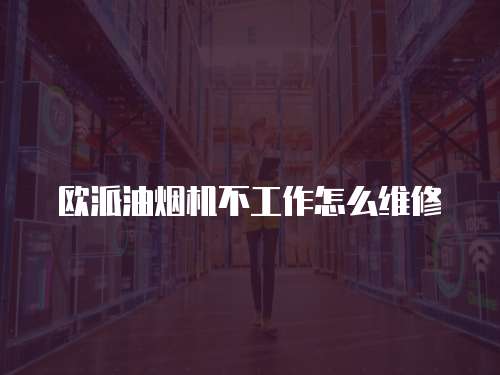 歐派油煙機不工作怎么維修