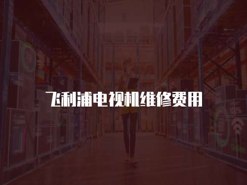 飛利浦電視機維修費用
