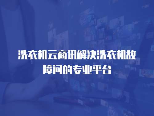 洗衣機云商訊解決洗衣機故障問的專業平臺