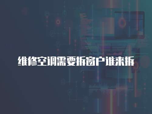 維修空調需要拆窗戶誰來拆