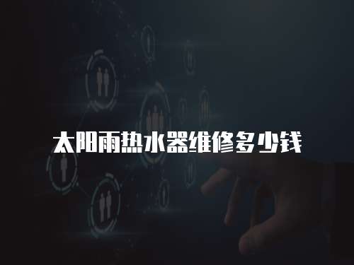 太陽雨熱水器維修多少錢