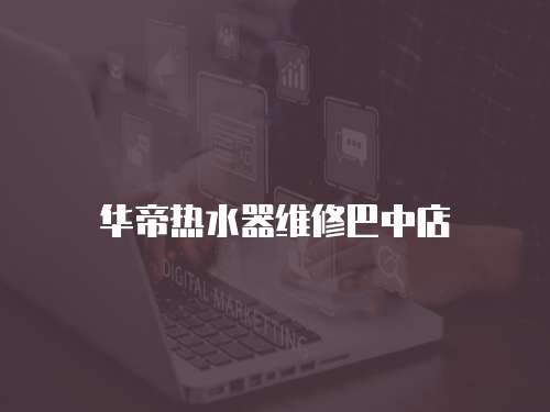 華帝熱水器維修巴中店