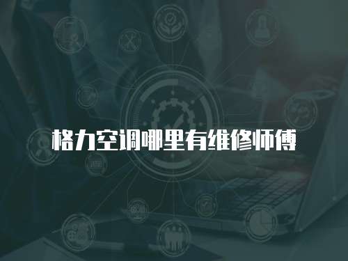 格力空調哪里有維修師傅