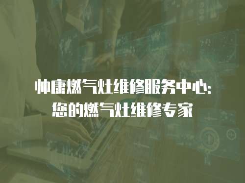 帥康燃氣灶維修服務中心：您的燃氣灶維修專家