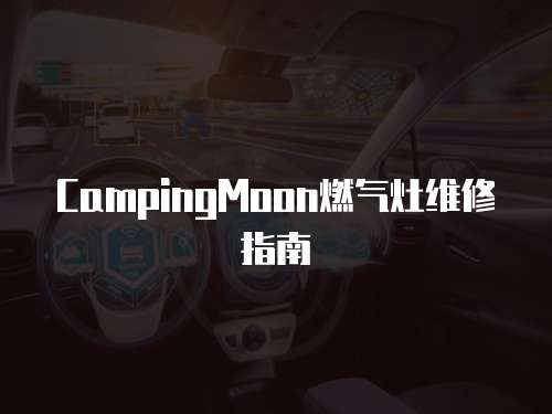 CampingMoon燃氣灶維修指南