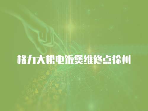 格力大松電飯煲維修點徐州