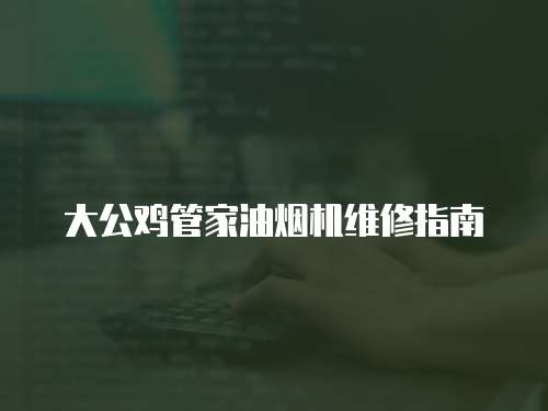 大公雞管家油煙機維修指南