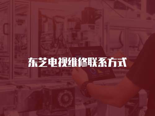 東芝電視維修聯系方式