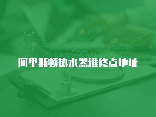 阿里斯頓熱水器維修點地址