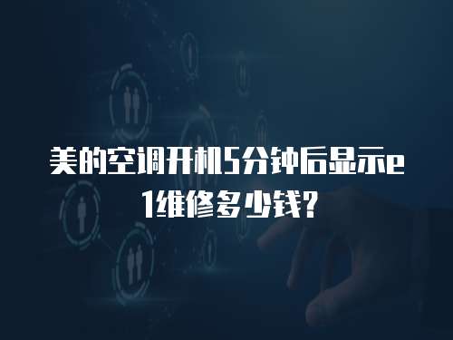 美的空調開機5分鐘后顯示e1維修多少錢？