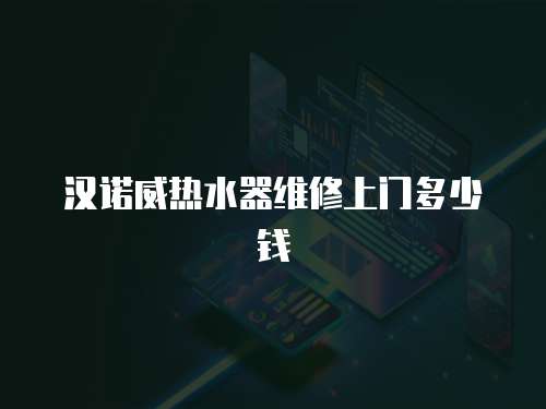 漢諾威熱水器維修上門多少錢