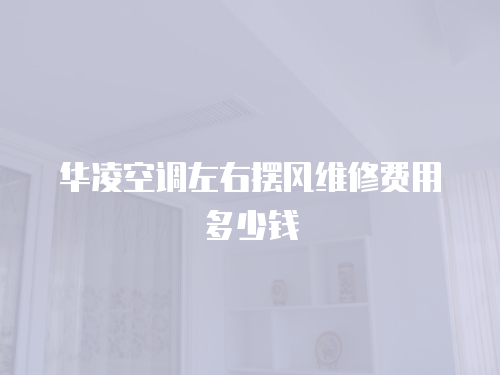 華凌空調左右擺風維修費用多少錢