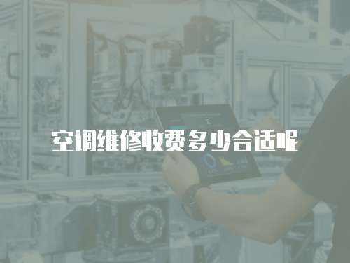 空調(diào)維修收費多少合適呢