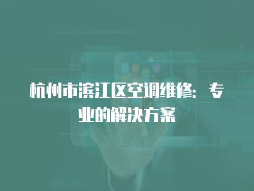 杭州市濱江區(qū)空調(diào)維修：專(zhuān)業(yè)的解決方案
