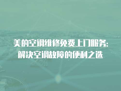 美的空調維修免費上門服務：解決空調故障的便利之選