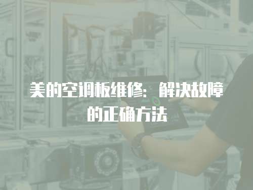 美的空調(diào)板維修：解決故障的正確方法