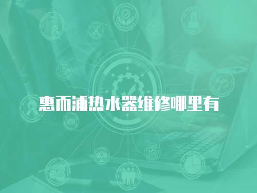 惠而浦熱水器維修哪里有