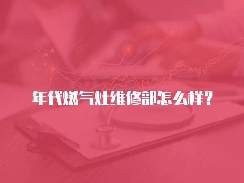 年代燃氣灶維修部怎么樣？