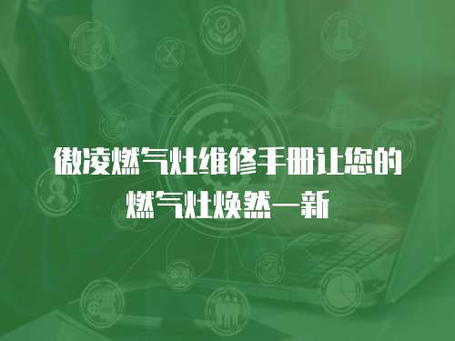 傲凌燃氣灶維修手冊讓您的燃氣灶煥然一新