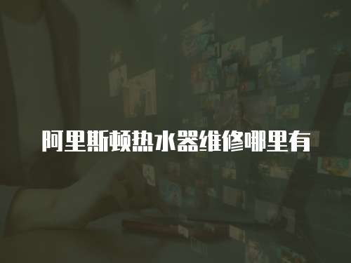 阿里斯頓熱水器維修哪里有