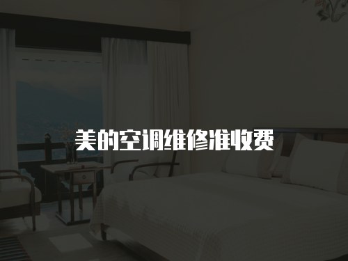 美的空調(diào)維修準(zhǔn)收費