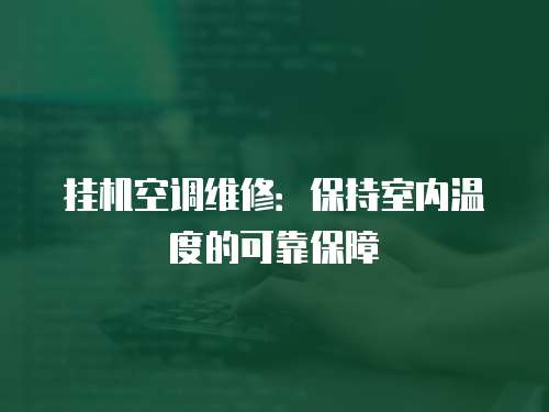 掛機空調(diào)維修：保持室內(nèi)溫度的可靠保障