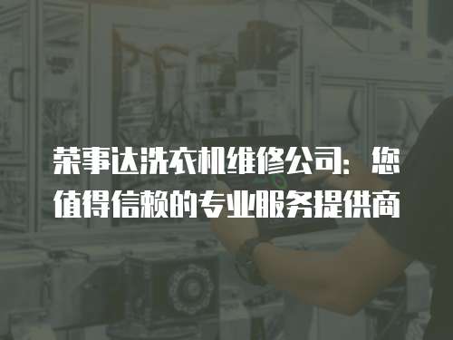 榮事達(dá)洗衣機(jī)維修公司：您值得信賴的專業(yè)服務(wù)提供商