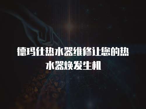 德瑪仕熱水器維修讓您的熱水器煥發(fā)生機