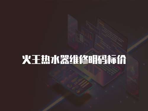 火王熱水器維修明碼標價