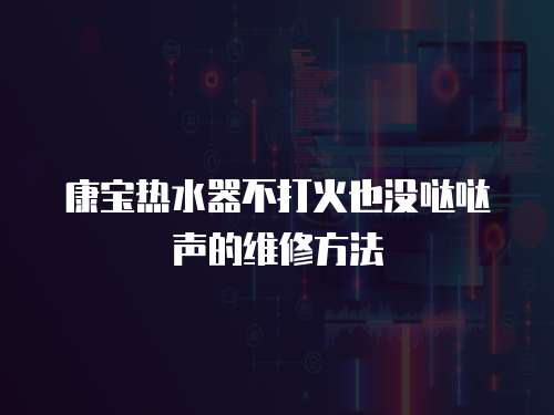 康寶熱水器不打火也沒噠噠聲的維修方法
