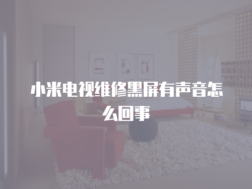 小米電視維修黑屏有聲音怎么回事