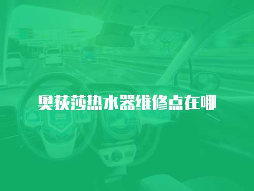 奧荻莎熱水器維修點在哪