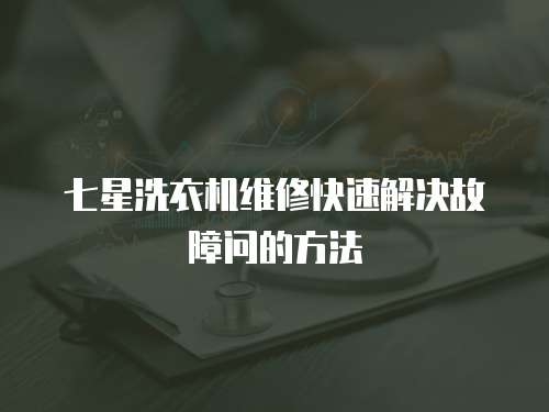 七星洗衣機維修快速解決故障問的方法