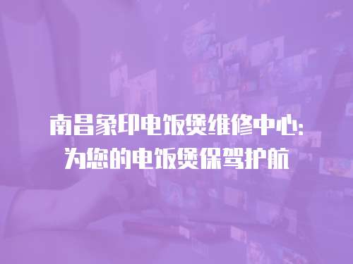 南昌象印電飯煲維修中心：為您的電飯煲保駕護航
