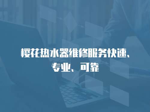 櫻花熱水器維修服務快速、專業、可靠