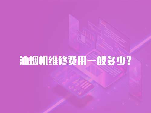 油煙機維修費用一般多少？