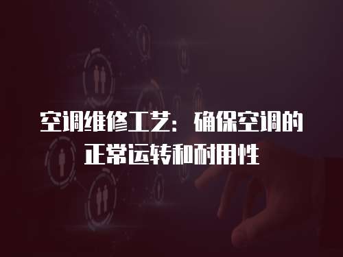 空調維修工藝：確?？照{的正常運轉和耐用性