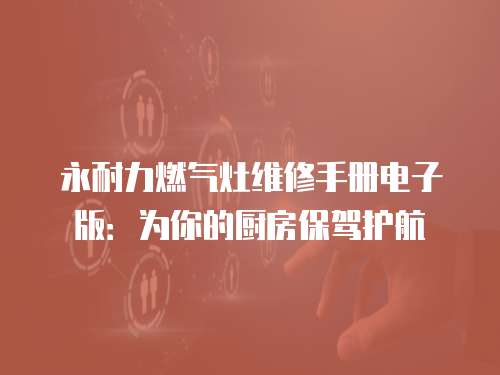 永耐力燃氣灶維修手冊電子版：為你的廚房保駕護航
